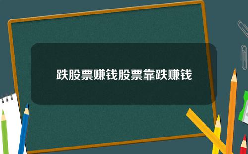 跌股票赚钱股票靠跌赚钱