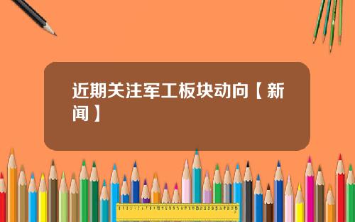 近期关注军工板块动向【新闻】