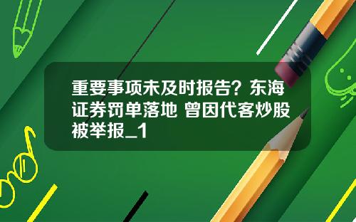 重要事项未及时报告？东海证券罚单落地 曾因代客炒股被举报_1