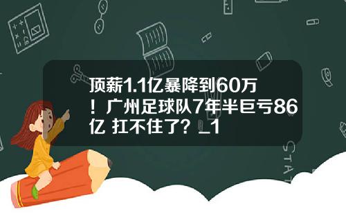 顶薪1.1亿暴降到60万！广州足球队7年半巨亏86亿 扛不住了？_1
