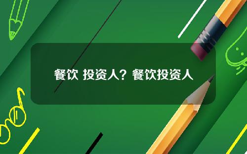 餐饮 投资人？餐饮投资人