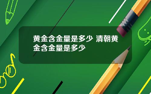 黄金含金量是多少 清朝黄金含金量是多少