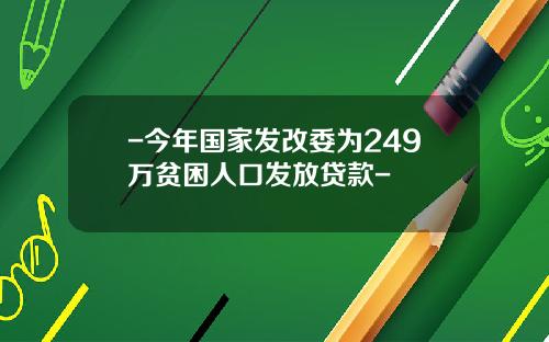 -今年国家发改委为249万贫困人口发放贷款-