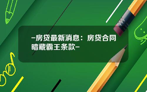 -房贷最新消息：房贷合同暗藏霸王条款-
