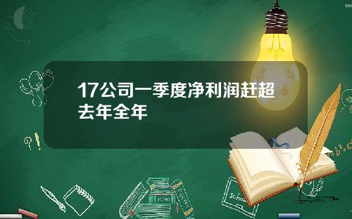 17公司一季度净利润赶超去年全年