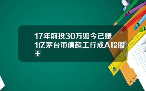 17年前投30万如今已赚1亿茅台市值超工行成A股股王