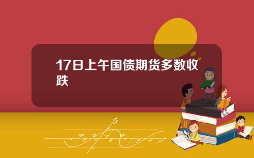 17日上午国债期货多数收跌