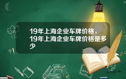 19年上海企业车牌价格，19年上海企业车牌价格是多少