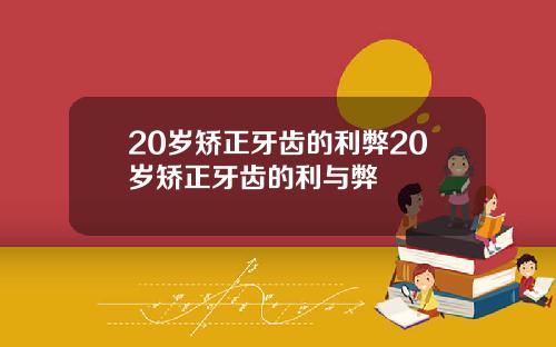 20岁矫正牙齿的利弊20岁矫正牙齿的利与弊