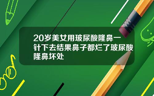 20岁美女用玻尿酸隆鼻一针下去结果鼻子都烂了玻尿酸隆鼻坏处