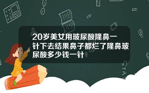 20岁美女用玻尿酸隆鼻一针下去结果鼻子都烂了隆鼻玻尿酸多少钱一针