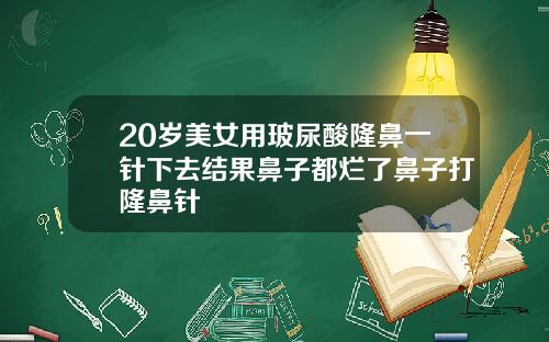 20岁美女用玻尿酸隆鼻一针下去结果鼻子都烂了鼻子打隆鼻针