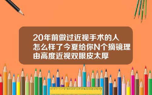 20年前做过近视手术的人怎么样了今夏给你N个摘镜理由高度近视双眼皮太厚