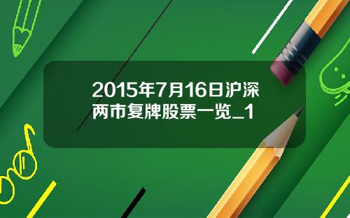 2015年7月16日沪深两市复牌股票一览_1