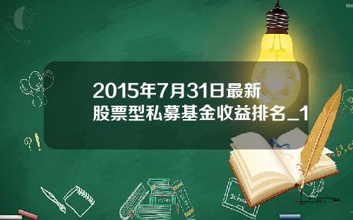 2015年7月31日最新股票型私募基金收益排名_1