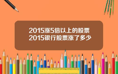 2015涨5倍以上的股票2015银行股票涨了多少