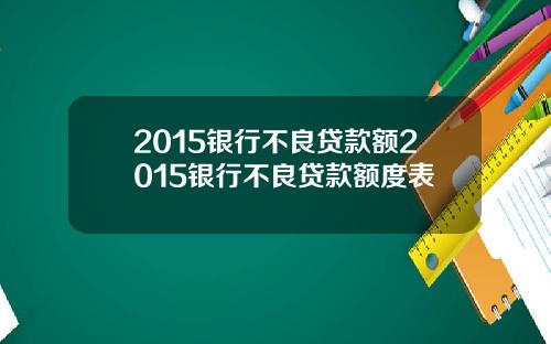 2015银行不良贷款额2015银行不良贷款额度表