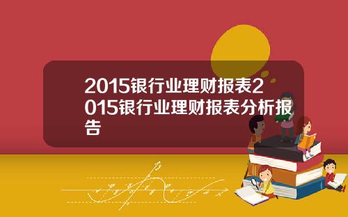 2015银行业理财报表2015银行业理财报表分析报告