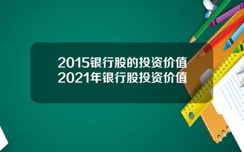 2015银行股的投资价值2021年银行股投资价值