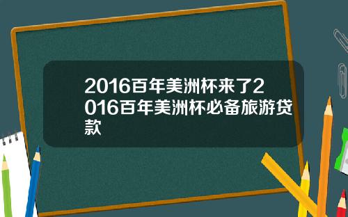 2016百年美洲杯来了2016百年美洲杯必备旅游贷款