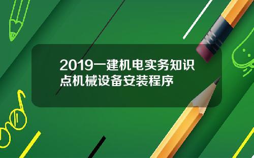 2019一建机电实务知识点机械设备安装程序