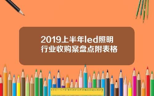 2019上半年led照明行业收购案盘点附表格
