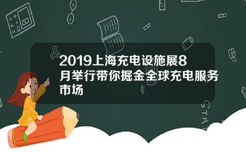2019上海充电设施展8月举行带你掘金全球充电服务市场