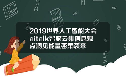 2019世界人工智能大会aitalk智脑云集信息观点洞见能量密集袭来