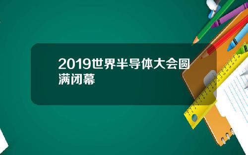 2019世界半导体大会圆满闭幕