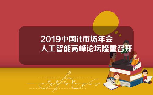 2019中国it市场年会人工智能高峰论坛隆重召开