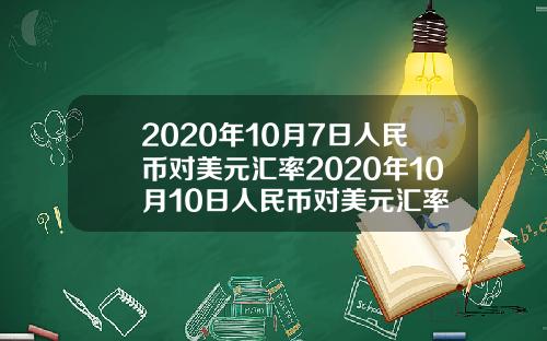 2020年10月7日人民币对美元汇率2020年10月10日人民币对美元汇率