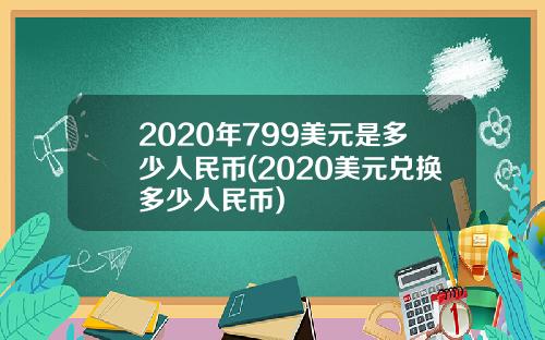2020年799美元是多少人民币(2020美元兑换多少人民币)