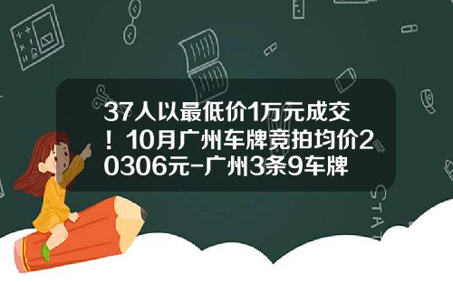 37人以最低价1万元成交！10月广州车牌竞拍均价20306元-广州3条9车牌多少钱【新闻】.