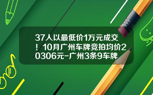 37人以最低价1万元成交！10月广州车牌竞拍均价20306元-广州3条9车牌多少钱【新闻】.