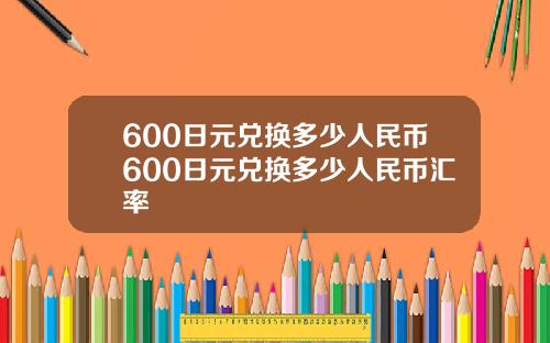 600日元兑换多少人民币600日元兑换多少人民币汇率