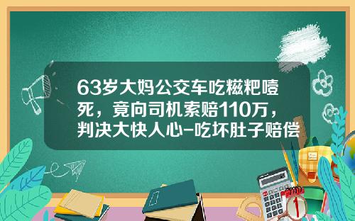 63岁大妈公交车吃糍粑噎死，竟向司机索赔110万，判决大快人心-吃坏肚子赔偿多少