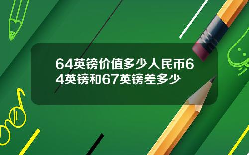 64英镑价值多少人民币64英镑和67英镑差多少