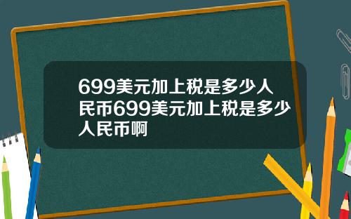 699美元加上税是多少人民币699美元加上税是多少人民币啊