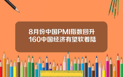 8月份中国PMI指数回升160中国经济有望软着陆