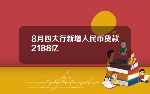 8月四大行新增人民币贷款2188亿