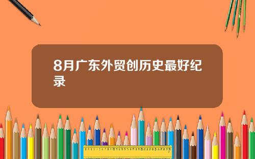 8月广东外贸创历史最好纪录