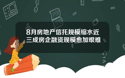 8月房地产信托规模缩水近三成房企融资规模愈加艰难