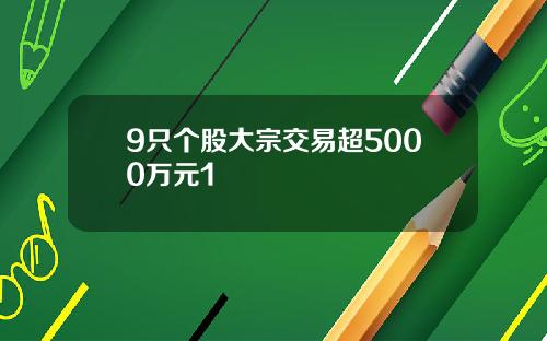 9只个股大宗交易超5000万元1
