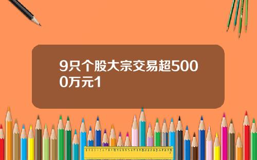 9只个股大宗交易超5000万元1