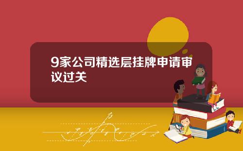 9家公司精选层挂牌申请审议过关