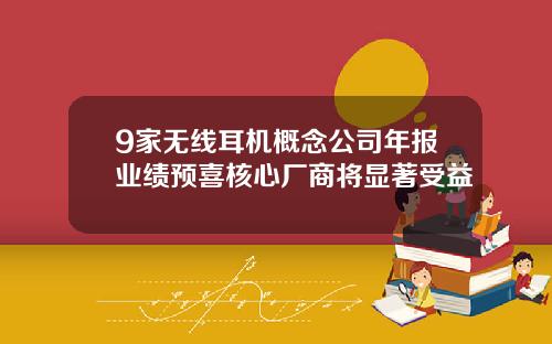 9家无线耳机概念公司年报业绩预喜核心厂商将显著受益