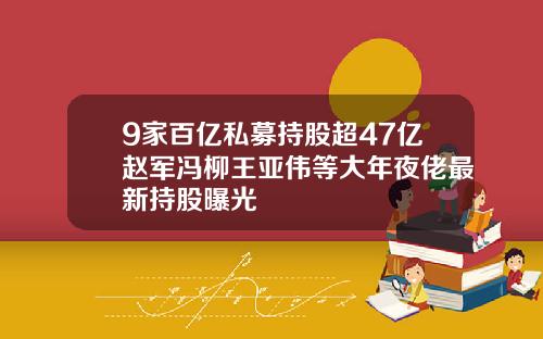 9家百亿私募持股超47亿赵军冯柳王亚伟等大年夜佬最新持股曝光