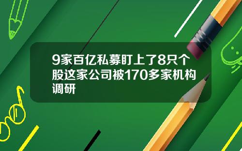 9家百亿私募盯上了8只个股这家公司被170多家机构调研