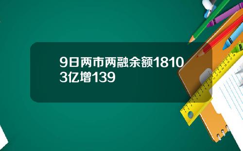 9日两市两融余额18103亿增139