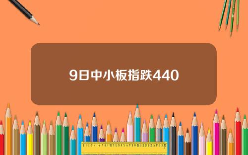 9日中小板指跌440